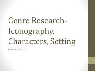 Genre Research-
Iconography,
Characters, Setting
By Olivia Houlton
 