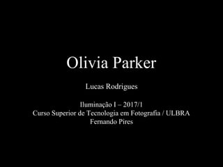 Olivia Parker
Lucas Rodrigues
Iluminação I – 2017/1
Curso Superior de Tecnologia em Fotografia / ULBRA
Fernando Pires
 