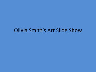 Olivia Smith’s Art Slide Show
 