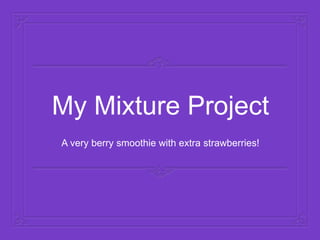 My Mixture Project
A very berry smoothie with extra strawberries!
 
