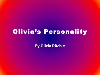 Olivia’s Personality By Olivia Ritchie 