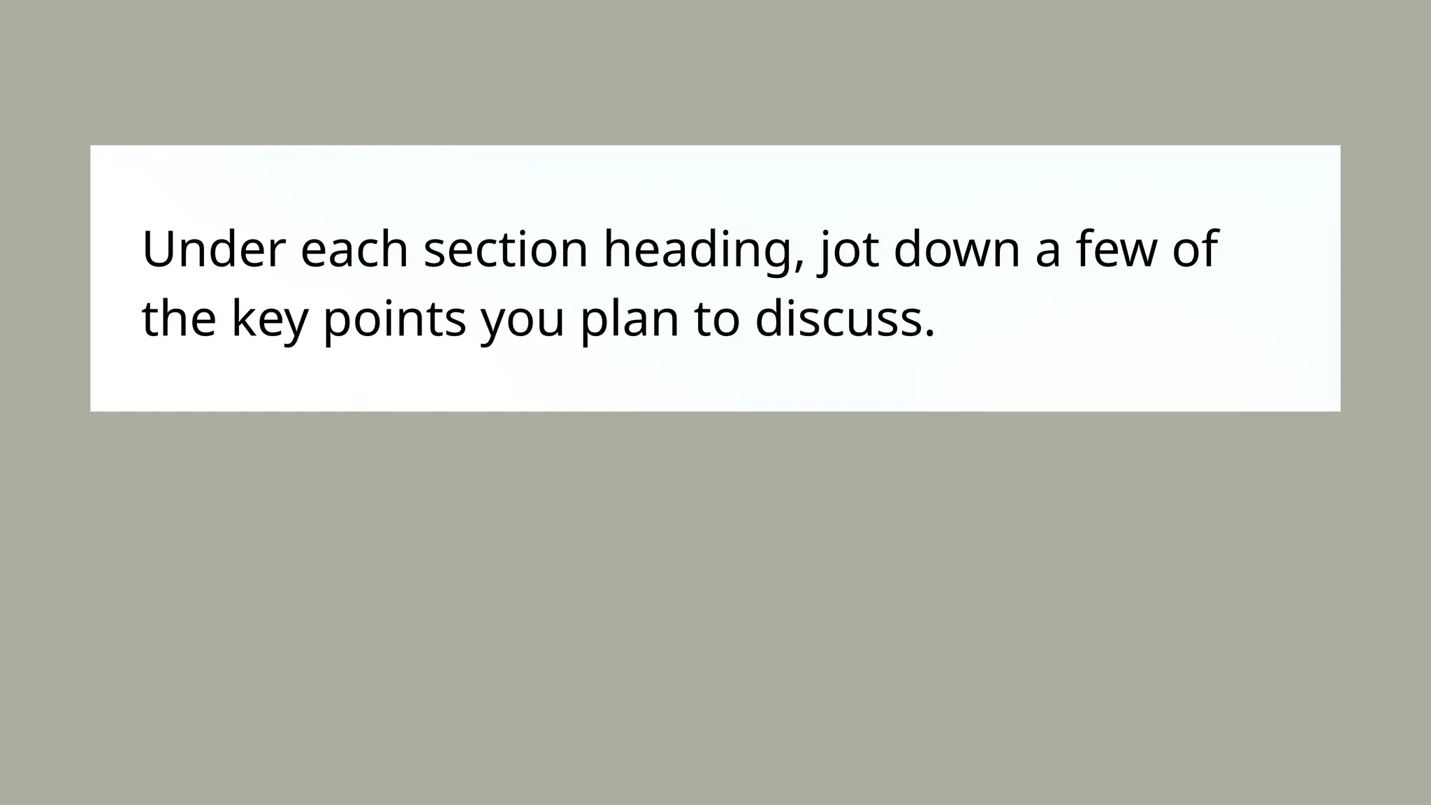 Under each section heading, jot down a few of
the key points you plan to discuss.
 