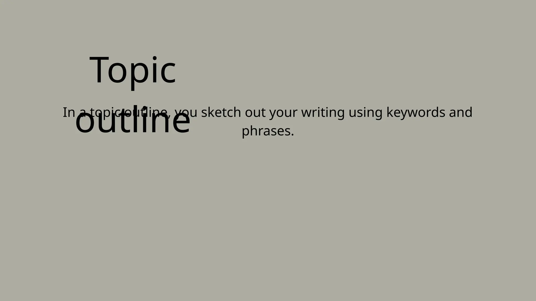 Topic
outline
In a topic outline, you sketch out your writing using keywords and
phrases.
 