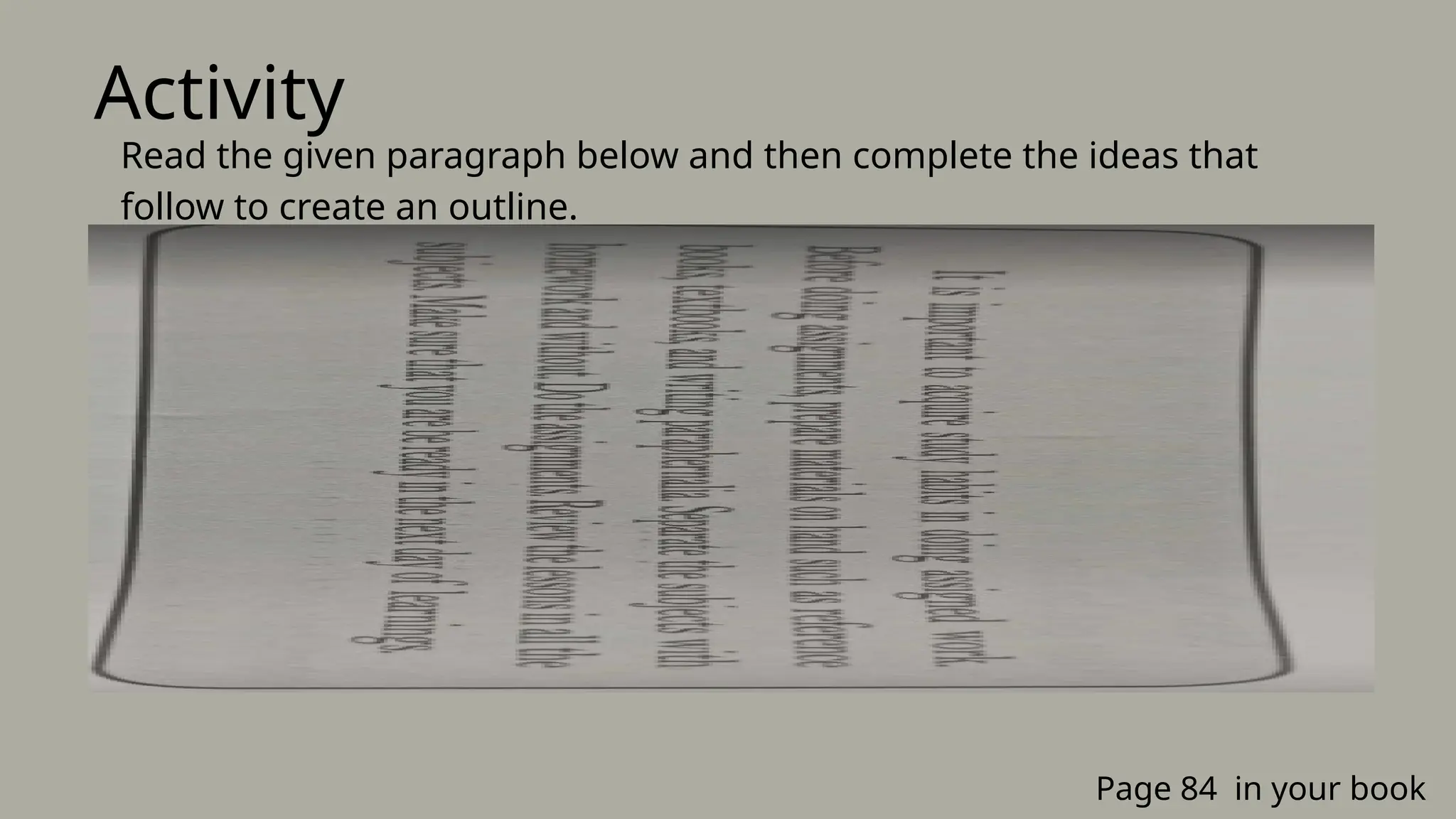 Activity
Page 84 in your book
Read the given paragraph below and then complete the ideas that
follow to create an outline.
 