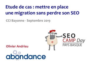 Etude	de	cas	:	mettre	en	place	 
une	migration	sans	perdre	son	SEO
CCI	Bayonne	-	Septembre	2019
Olivier	Andrieu
 