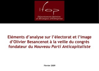 Eléments d’analyse sur l’électorat et l’image d’Olivier Besancenot à la veille du congrès fondateur du  Nouveau Parti Anticapitaliste Février 2009 