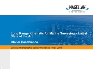 Long Range Kinematic for Marine Surveying – Latest State of the Art Olivier Casabianca Benelux Hydrographic Society Workshop 7 May 2008 