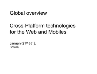 Global overview
Cross-Platform technologies
for the Web and Mobiles
January 21st, 2013,
Boston
 