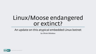 Linux/Moose	endangered
or	extinct?
An	update	on	this	atypical	embedded	Linux	botnet
by	Olivier	Bilodeau
 