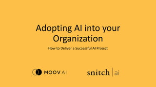 Adopting AI into your
Organization
How to Deliver a Successful AI Project
 