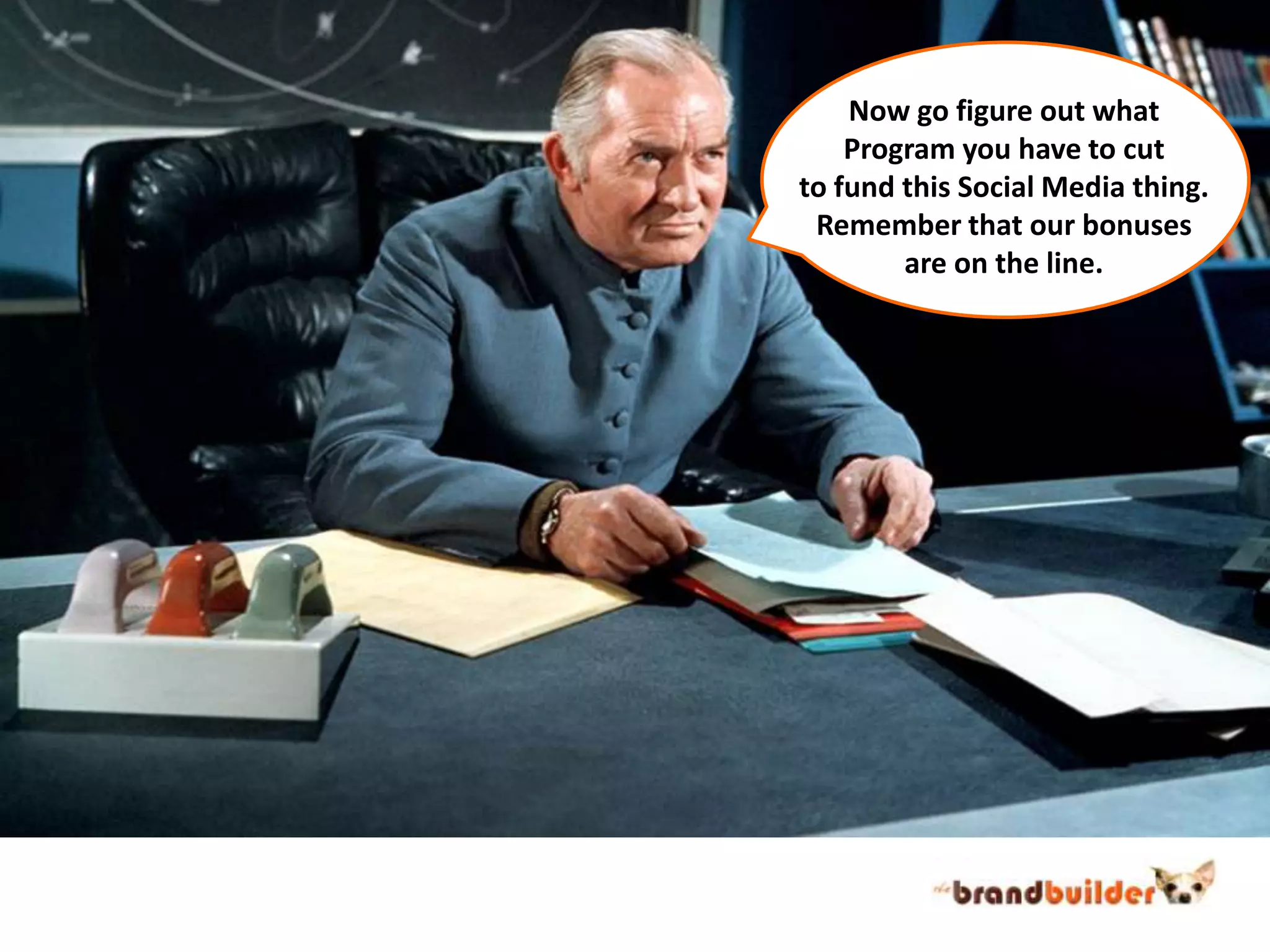 Now go figure out whatProgram you have to cutto fund this Social Media thing.Remember that our bonusesare on the line.