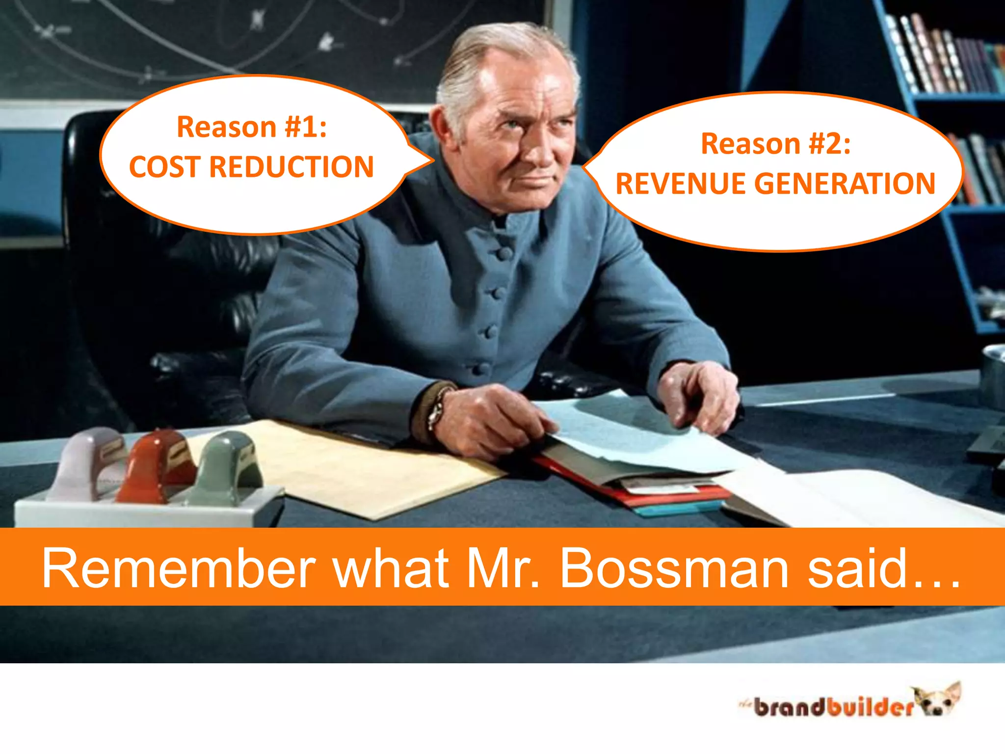 Reason #1:COST REDUCTIONReason #2:REVENUE GENERATIONRemember what Mr. Bossman said…