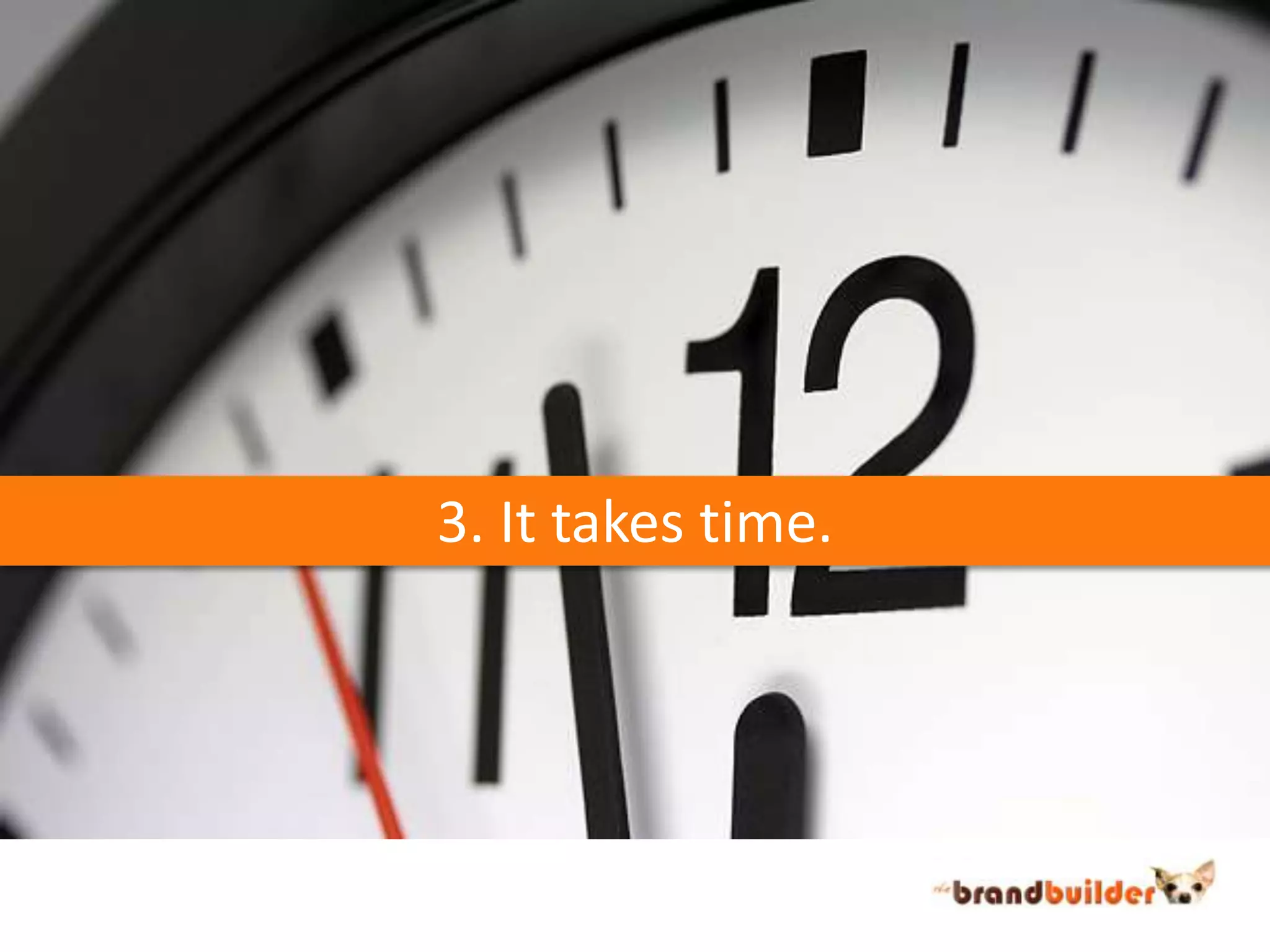 3. It takes time.