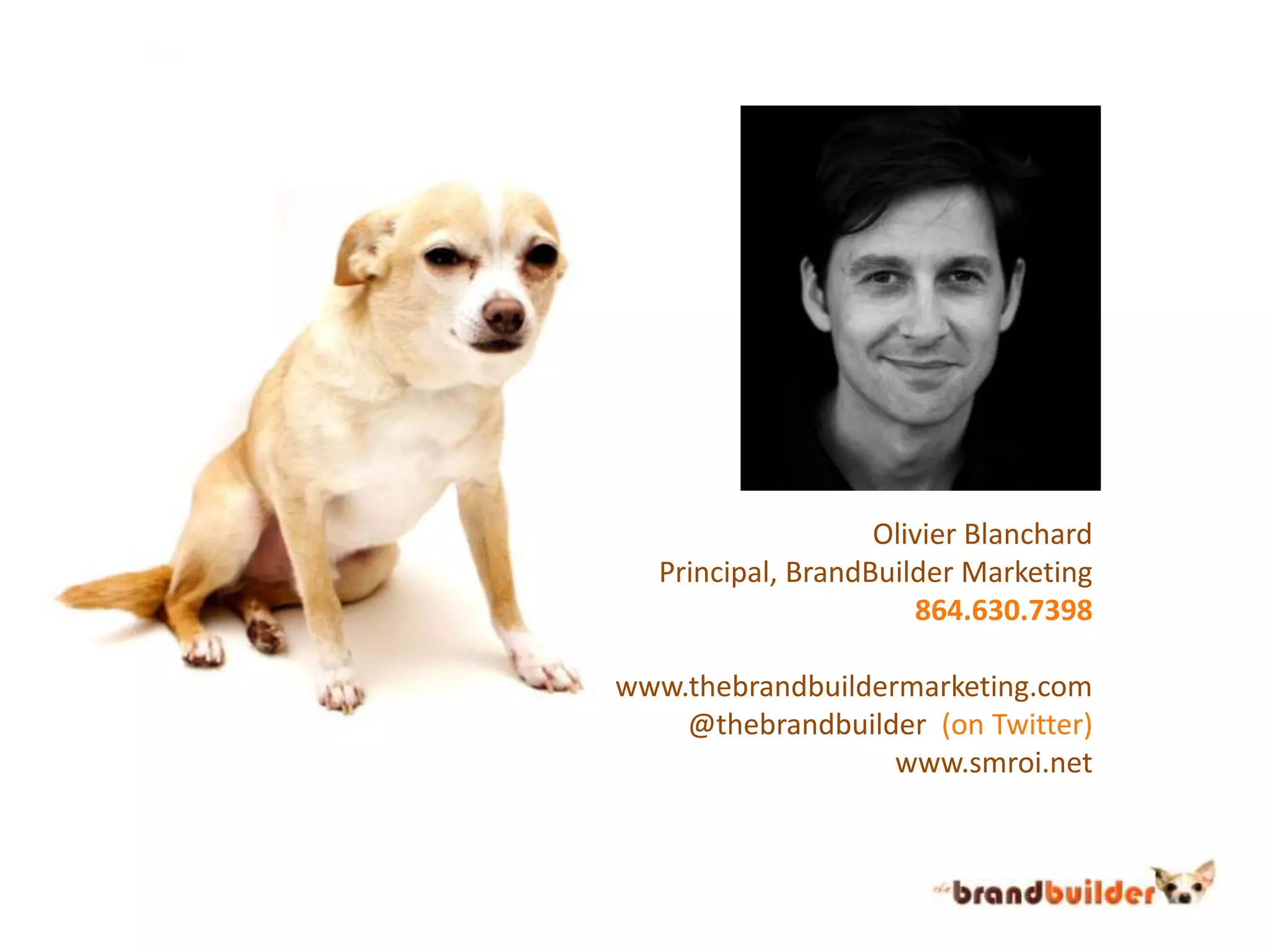 Olivier BlanchardPrincipal, BrandBuilder Marketing864.630.7398www.thebrandbuildermarketing.com@thebrandbuilder(on Twitter)www.smroi.net
