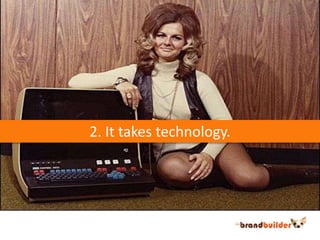 2. It takes technology.<br />