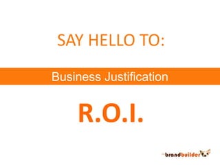 SAY HELLO TO:Business JustificationR.O.I.