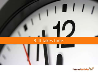 3. It takes time.