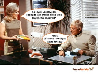 So I guess Social Mediais going to stick around a little whilelonger after all, isn’t it?Yessir.Looks like our budgetis safe for now.