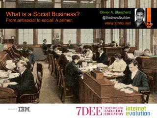 What is a Social Business? From antisocial to social: A primer. @thebrandbuilder www.smroi.net Olivier A. Blanchard 