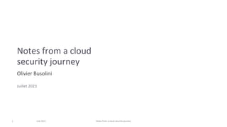 1 July 2023 Notes from a cloud security journey
Notes from a cloud
security journey
Olivier Busolini
Juillet 2023
 