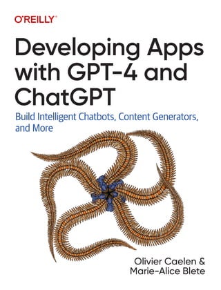 Olivier Caelen &
Marie-Alice Blete
Developing Apps
with GPT-4 and
ChatGPT
Build Intelligent Chatbots, Content Generators,
and More
 