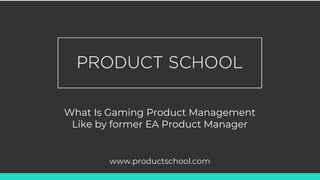 What Is Gaming Product Management
Like by former EA Product Manager
www.productschool.com
 