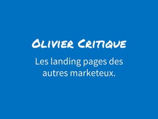 Olivier Critique
Les landing pages des
autres marketeux.
 