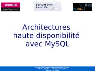 Architectures
haute disponibilité
   avec MySQL

    Architectures haute disponibilité avec MySQL MySQL
           Architectures haute disponibilité avec
       Olivier Olivier DASINI - http://dasini.net/blog
               DASINI - http://dasini.net/blog
                   Forum PHP 2008 2008
                         Forum PHP
 
