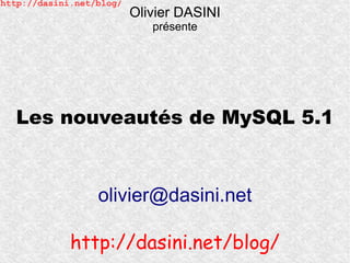 http://dasini.net/blog/
                          Olivier DASINI
                             présente




  Les nouveautés de MySQL 5.1


                  olivier@dasini.net

             http://dasini.net/blog/
 