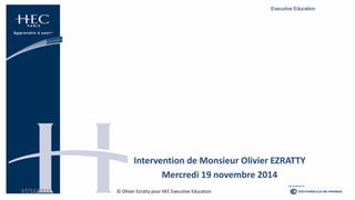 Executive Education 
17/12/2014 
1 
Intervention de Monsieur Olivier EZRATTY 
Mercredi 19 novembre 2014 
© Olivier Ezratty pour HEC Executive Education  