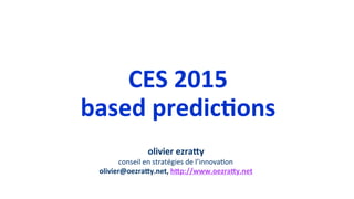 CES	
  2015	
  
based	
  predic2ons	
  
olivier	
  ezra8y	
  	
  
conseil	
  en	
  stratégies	
  de	
  l’innova1on	
  
olivier@oezra8y.net,	
  h8p://www.oezra8y.net	
  
 