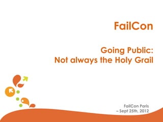 FailCon

           Going Public:
Not always the Holy Grail




                   FailCon Paris
               – Sept 25th, 2012
                       © Viadeo 2010
 