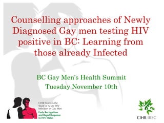 Counselling approaches of Newly Diagnosed Gay men testing HIV positive in BC: Learning from those already Infected BC Gay Men’s Health Summit Tuesday November 10th 