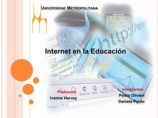 Universidad Metropolitana Internet en la Educación Integrantes: Pedro Olivieri Daniela Pardo Profesora: Ivonne Harvey 