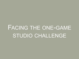 FACING THE ONE-GAME
STUDIO CHALLENGE
 