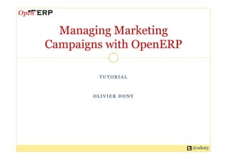 Managing Marketing
Campaigns with OpenERP

        TUTORIAL



       OLIVIER DONY




                         @odony
 