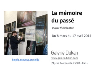 La mémoire
du passé
Olivier Masmonteil

Du 8 mars au 17 avril 2014

bande annonce en vidéo

www.galeriedukan.com
24, rue Pastourelle 75003 - Paris

 