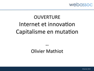 OUVERTURE	
  

Internet	
  et	
  innova7on	
  
Capitalisme	
  en	
  muta7on	
  
	
  
-­‐-­‐	
  
Olivier	
  Mathiot	
  

30	
  janvier	
  2014	
  

 