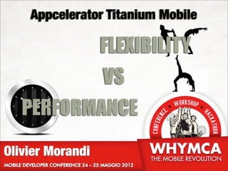 Appcelerator Titanium Mobile

                  FLEXIBILITY
                  VS
   PERFORMANCE
Olivier Morandi
 