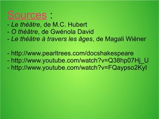 Sources :
- Le théâtre, de M.C. Hubert
- O théâtre, de Gwénola David
- Le théâtre à travers les âges, de Magali Wiéner
- http://www.pearltrees.com/docshakespeare
- http://www.youtube.com/watch?v=Q38hp07Hj_U
- http://www.youtube.com/watch?v=FQaypso2KyI
 