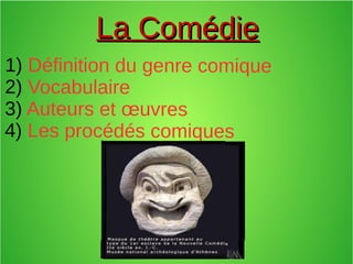 La ComédieLa Comédie
1) Définition du genre comique
2) Vocabulaire
3) Auteurs et œuvres
4) Les procédés comiques
 