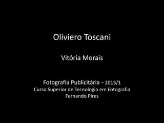 Oliviero Toscani
Vitória Morais
Fotografia Publicitária – 2015/1
Curso Superior de Tecnologia em Fotografia
Fernando Pires
 