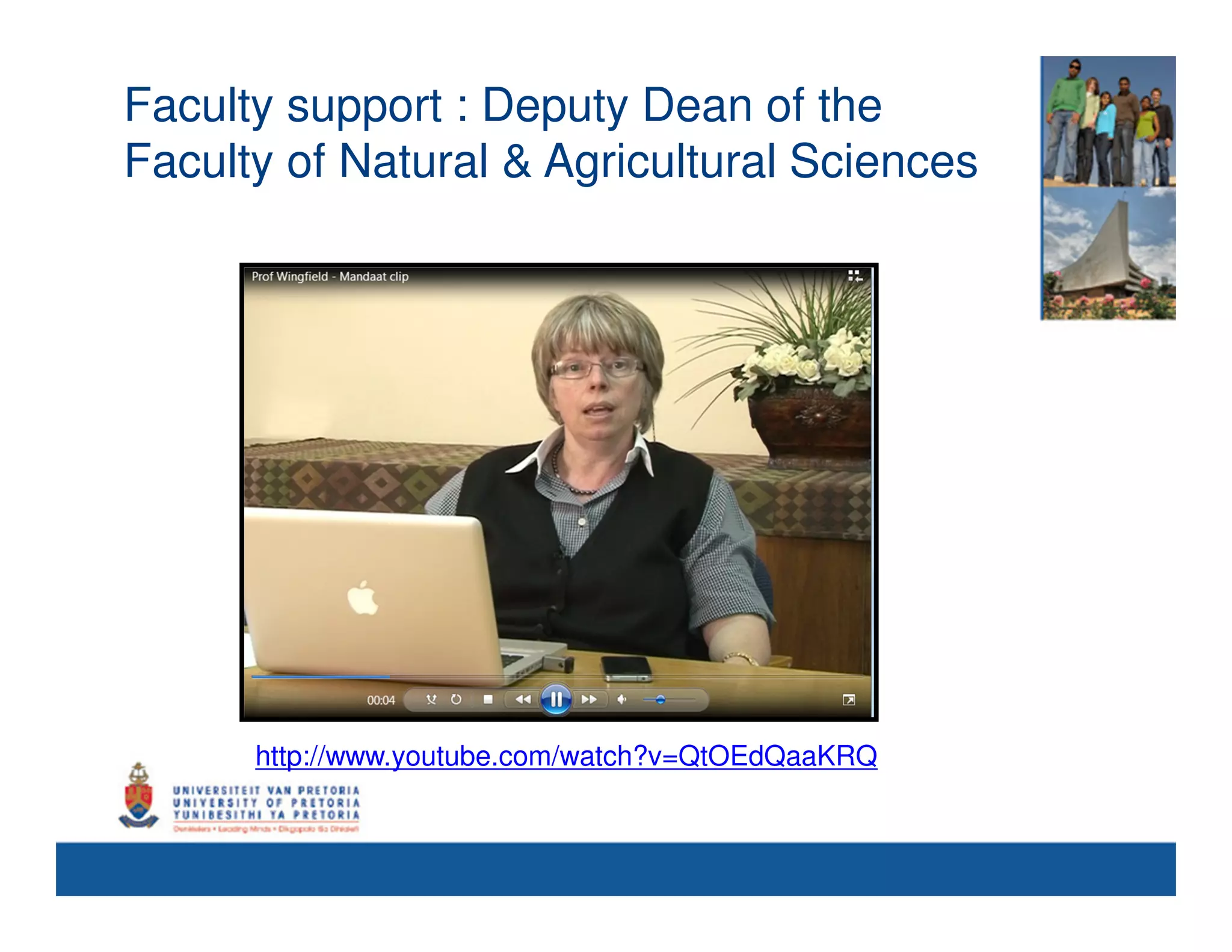 Faculty support : Deputy Dean of the
Faculty of Natural & Agricultural Sciences




      http://www.youtube.com/watch?v=QtOEdQaaKRQ
 