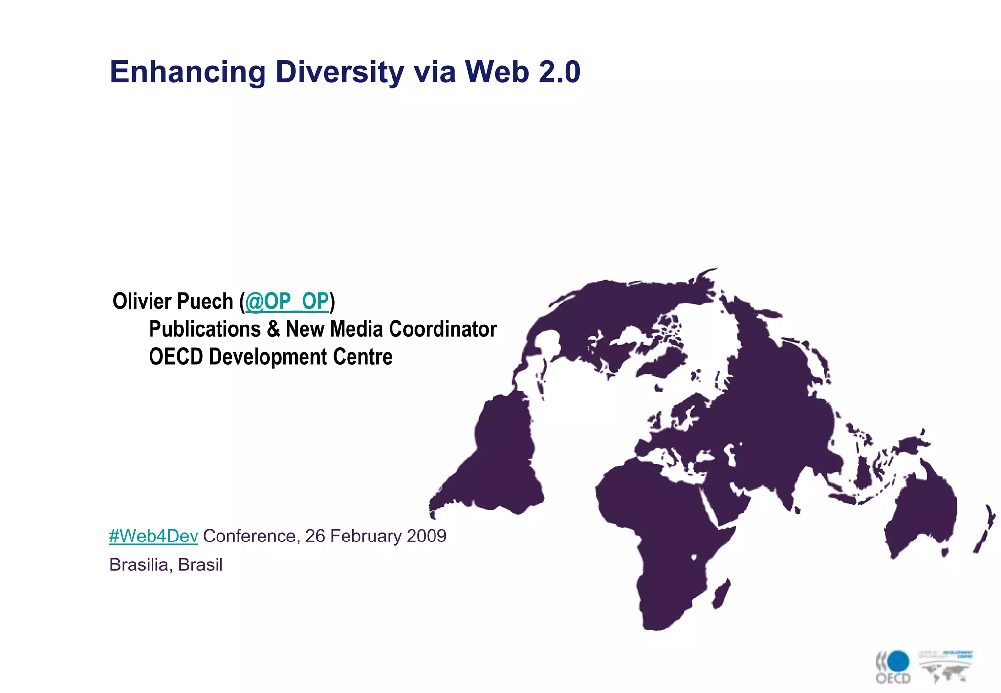 Enhancing Diversity via Web 2.0Olivier Puech (@OP_OP)Publications & New Media CoordinatorOECD Development Centre#Web4Dev Conference, 26 February 2009Brasilia, Brasil