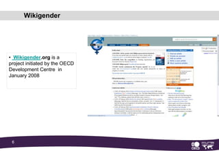 WikigenderWikigender.org is a project initiated by the OECD Development Centre  in January 2008 Where do we come from? Drawing on previous work