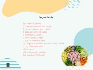 Ingredients:
3/4 lb meat, cubed
3 potatoes, cooked and cubed
3 carrots, cooked and cubed
6 eggs, cooked and cubed
3 dill p...