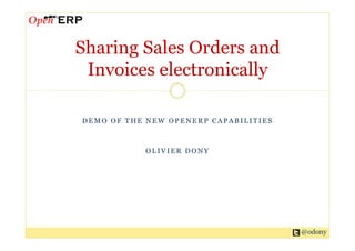 Sharing Sales Orders and
 Invoices electronically

DEMO OF THE NEW OPENERP CAPABILITIES



            OLIVIER DONY




                                       @odony
 