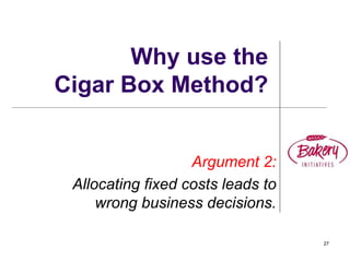27
Why use the
Cigar Box Method?
Argument 2:
Allocating fixed costs leads to
wrong business decisions.
 
