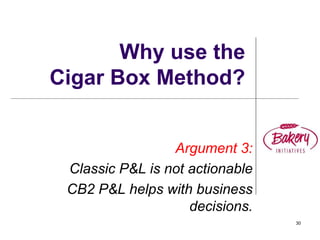 30
Why use the
Cigar Box Method?
Argument 3:
Classic P&L is not actionable
CB2 P&L helps with business
decisions.
 