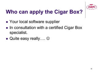 Who can apply the Cigar Box?
 Your local software supplier
 In consultation with a certified Cigar Box
specialist.
 Quite easy really…. 
35
 